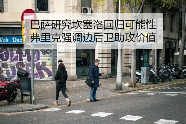 巴萨研究坎塞洛回归可能性 弗里克强调边后卫助攻价值