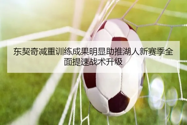 东契奇减重训练成果明显助推湖人新赛季全面提速战术升级
